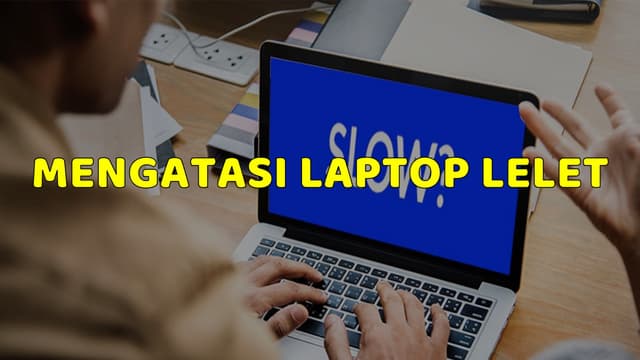 Cara Mengatasi Laptop Lelet Dengan Mudah