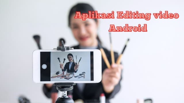 Aplikasi Editing Video Android, Agar konten Makin Ciamik